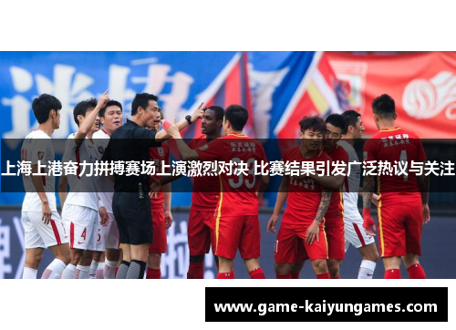上海上港奋力拼搏赛场上演激烈对决 比赛结果引发广泛热议与关注 上海上港奋力拼搏赛场上演激烈对决 比赛结果引发广泛热议与关注