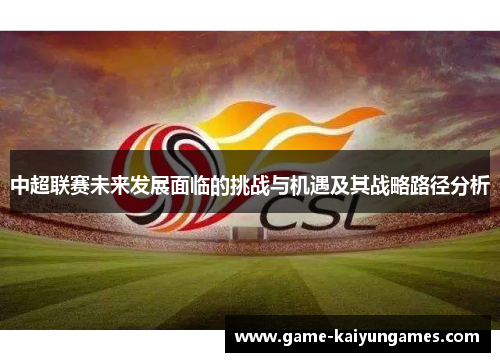 中超联赛未来发展面临的挑战与机遇及其战略路径分析 中超联赛未来发展面临的挑战与机遇及其战略路径分析