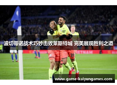 波切蒂诺战术巧妙击败莱斯特城 完美展现胜利之道
