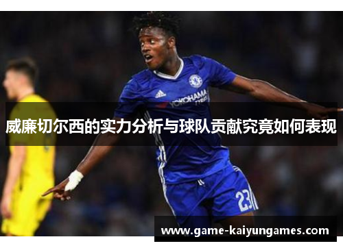 威廉切尔西的实力分析与球队贡献究竟如何表现