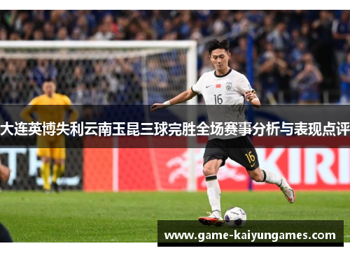 大连英博失利云南玉昆三球完胜全场赛事分析与表现点评