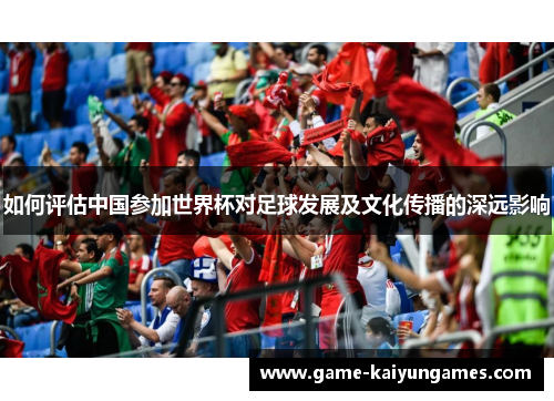 如何评估中国参加世界杯对足球发展及文化传播的深远影响
