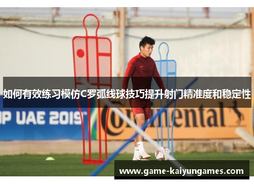 如何有效练习模仿C罗弧线球技巧提升射门精准度和稳定性