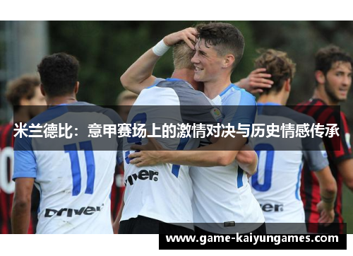 米兰德比：意甲赛场上的激情对决与历史情感传承