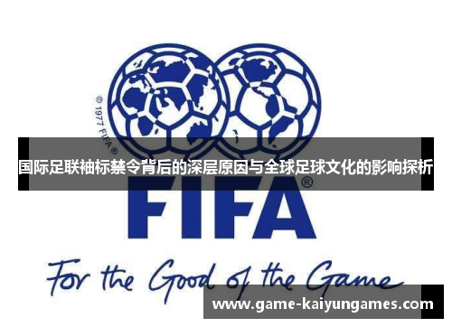 国际足联袖标禁令背后的深层原因与全球足球文化的影响探析