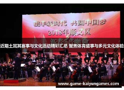 近期土耳其赛事与文化活动精彩汇总 聚焦体育盛事与多元文化体验 近期土耳其赛事与文化活动精彩汇总 聚焦体育盛事与多元文化体验