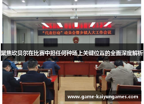 聚焦坎贝尔在比赛中担任何种场上关键位置的全面深度解析